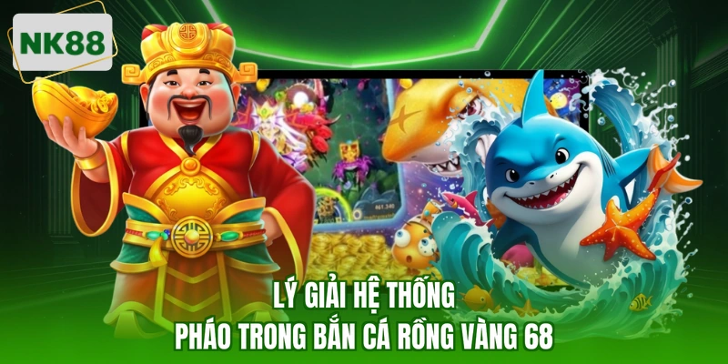 Lý giải hệ thống pháo trong bắn cá rồng vàng 68